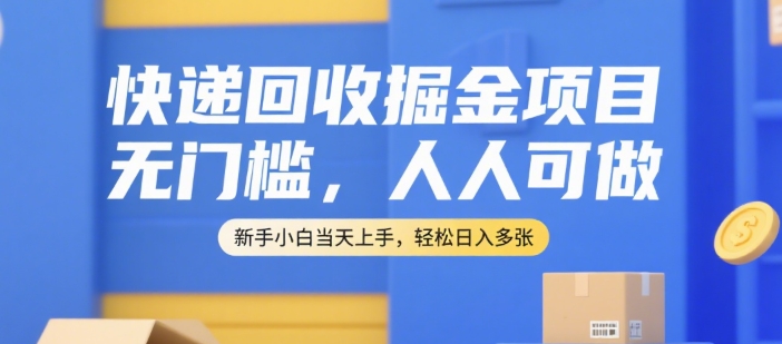 快递回收掘金项目，无门槛，人人可做，新手小白当天上手，轻松日入多张【揭秘】-百货大全