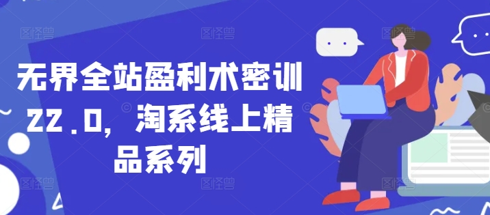 无界全站盈利术密训22.0，淘系线上精品系列-百货大全