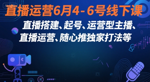直播运营6月4-6号线下课，‬直播搭建、起号、运营型主播、直播运‬营、随心推独家打法等-百货大全