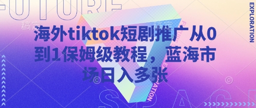 海外tiktok短剧推广从0到1保姆级教程，蓝海市场日入多张-百货大全