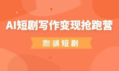 AI短剧写作变现抢跑营，门槛低，0基础，普通人做副业的绝佳机会-百货大全