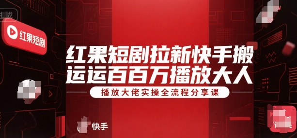 红果短剧拉新快手搬运百万播放大佬实操全流程分享课-百货大全