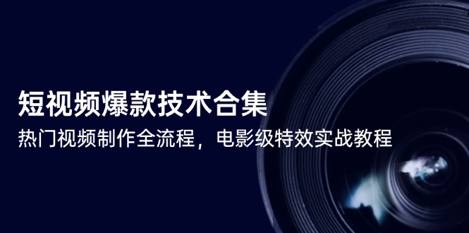 短视频爆款技术合集，热门视频制作全流程，电影级特效实战教程-百货大全