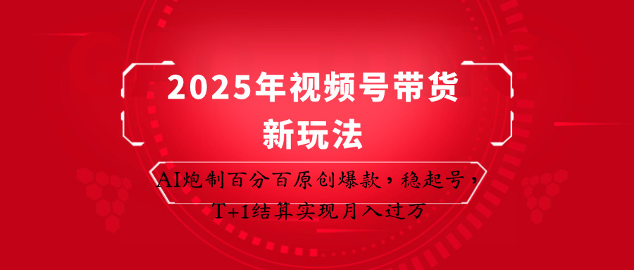 2025年视频号带货新玩法：AI炮制百分百原创爆款，稳起号，T+1结算实现月入过万-百货大全