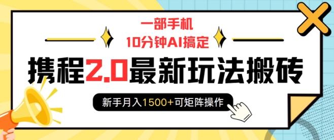 一部手机10分钟AI搞定，携程2.0最新玩法搬砖，新手月入1500+可矩阵操作-百货大全