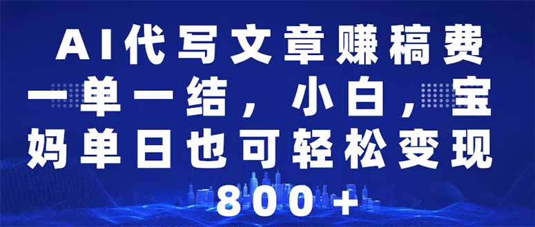 AI代写文章赚稿费，一单一结小白，宝妈单日也能轻松日入500-1000＋-百货大全