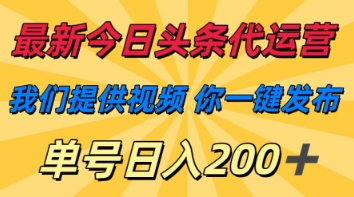 最新今日头条代运营，我们提供视频，你一键发布，单号日入200+【揭秘】-百货大全