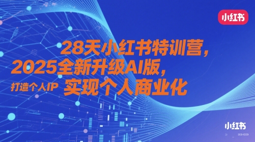28天小红书特训营，2025全新升级AI版，打造个人IP，实现个人商业化-百货大全