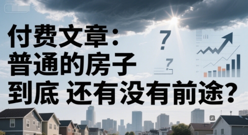 付费文章：普通的房子到底还有没有前途？-百货大全