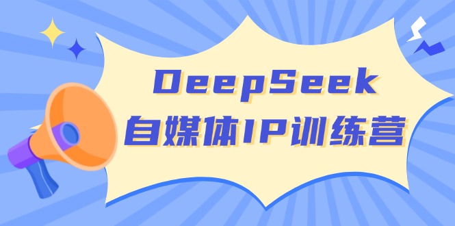 DeepSeek自媒体IP训练营，掌握四位定位法 长板变现模型 开启自媒体新篇章-百货大全