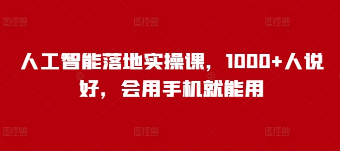 人工智能落地实操课，1000+人说好，会用手机就能用-百货大全