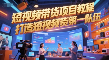 短视频带货项目教程，打造短视频带货第一队伍-百货大全