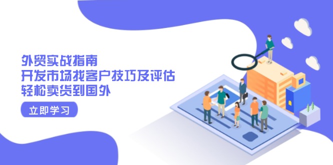 外贸实战指南：开发市场找客户技巧及评估，轻松卖货到国外-百货大全