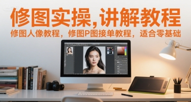 修图实操讲解教程，修图人像教程，修图P图接单教程，适合零基础-百货大全