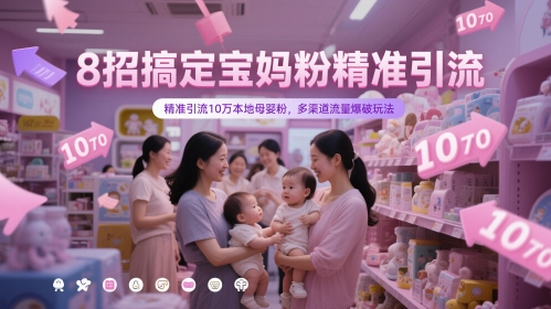 8招搞定宝妈粉精准引流，精准引流10万本地母婴粉，多渠道流量爆破玩法-百货大全