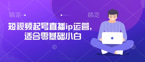 短视频起号直播ip运营，适合零基础小白-百货大全