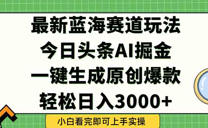 今日头条2025年最新蓝海玩法，一键生成爆款，轻松实现矩阵日入3000+-百货大全