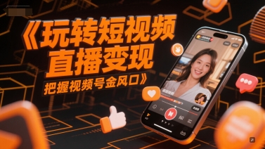玩转短视频直播变现，把握视频号金风口-百货大全