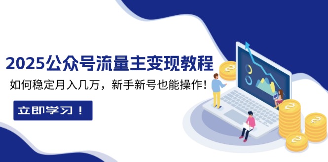 2025众公号流量主变现教程：如何稳定月入几万，新手新号也能操作-百货大全