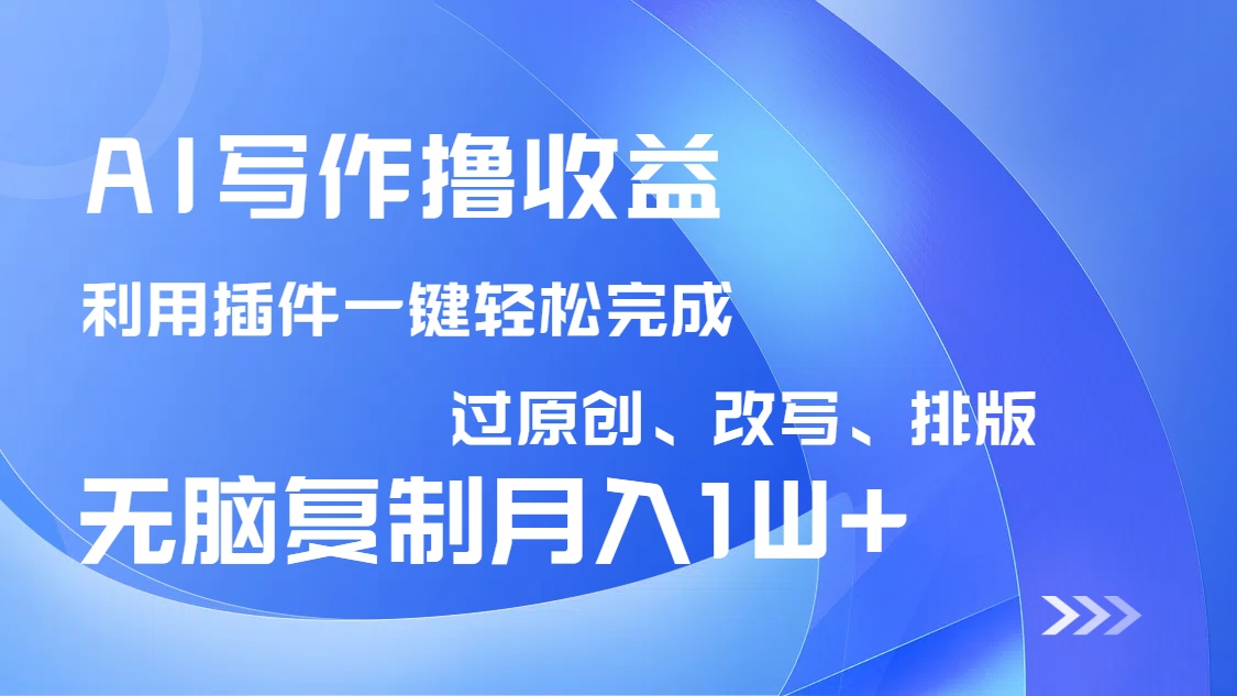 AI写作撸收益，利用插件改写排版100%过原创，小白无脑复制粘贴月入10000+-百货大全