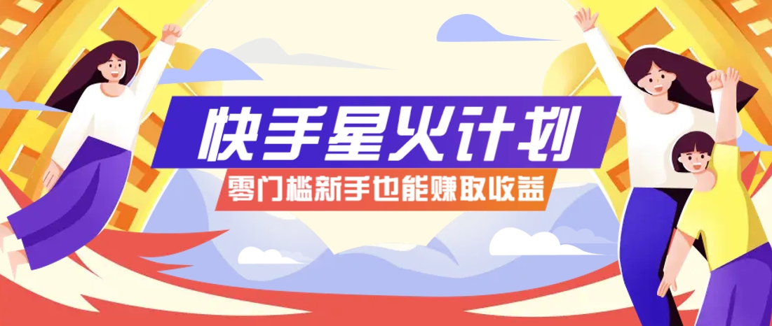 快手星火计划，零门槛、零粉丝也能参与，而且收益可观，一条视频爆赚7000+！-百货大全