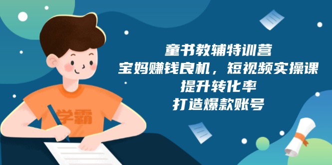 童书教辅特训营，宝妈赚钱良机，短视频实操课，提升转化率，打造爆款账号-百货大全