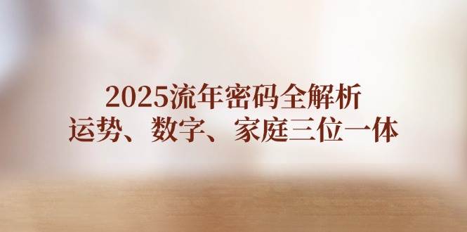 2025流年密码全解析，运势、数字、家庭三位一体-百货大全