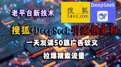 搜狐+DeepSeek引流创业粉，老平台新技术，一天发满50篇广告软文，拉爆搜索流量-百货大全