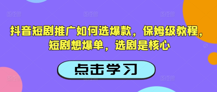 抖音短剧推广如何选爆款，保姆级教程，短剧想爆单，选剧是核心-百货大全