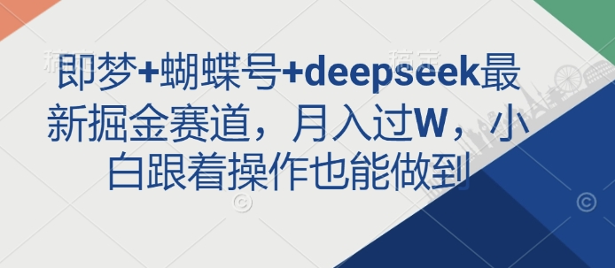 即梦+蝴蝶号+deepseek最新掘金赛道，月入过W，小白跟着操作也能做到-百货大全