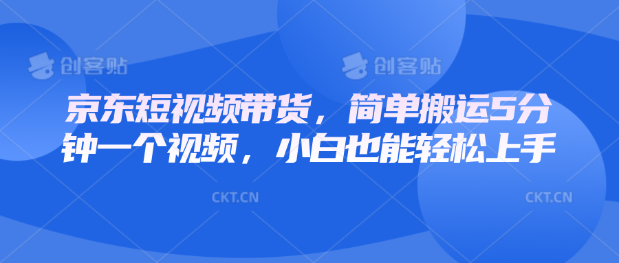 京东短视频带货，简单搬运5分钟一个视频，小白也能轻松上手-百货大全