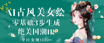 AI古风美女绘：零基础3步生成绝美国潮IP，单日变现1k+-百货大全