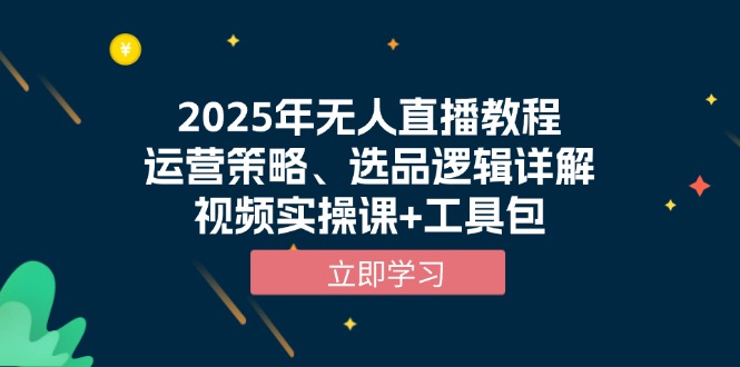 2025年无人直播教程，运营策略、选品逻辑详解，视频实操课+工具包-百货大全