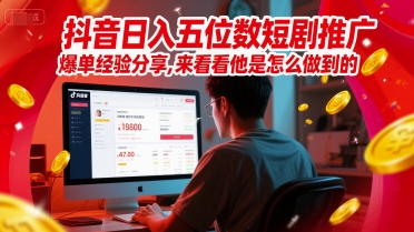 抖音日入五位数短剧推广爆单经验分享，来看看他是怎么做到的？-百货大全