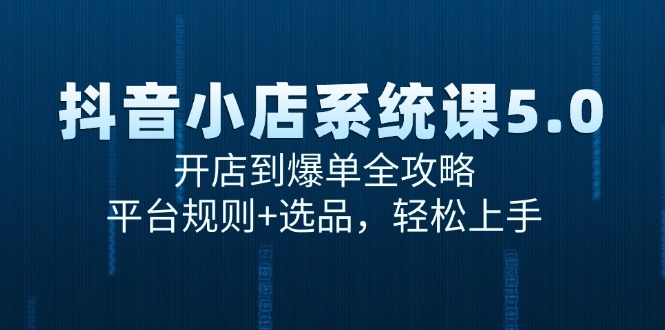 抖音小店系统课5.0，开店到爆单全攻略，平台规则+选品，轻松上手-百货大全