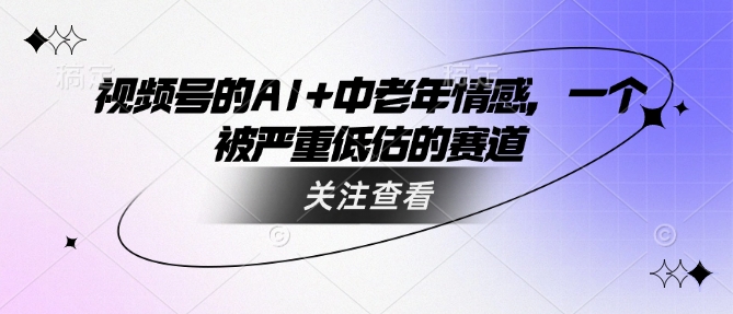 视频号的AI+中老年情感，一个被严重低估的赛道-百货大全