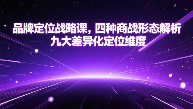 品牌定位战略课，四种商战形态解析，九大差异化定位维度-百货大全