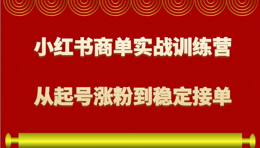 小红书商单实战训练营，从0到1教你如何变现，从起号涨粉到稳定接单，适合新手-百货大全