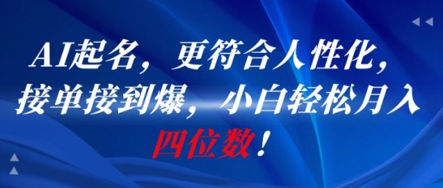 AI一键起名，更符合人性化，接单接到爆，小白轻松月入四位数!-百货大全