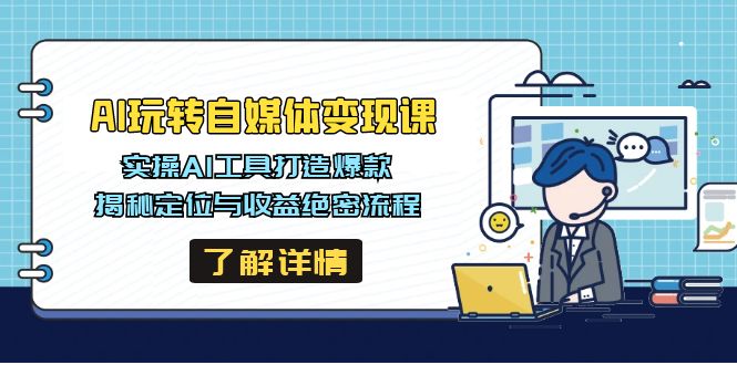 AI玩转自媒体变现课，实操AI工具打造爆款，揭秘定位与收益绝密流程-百货大全