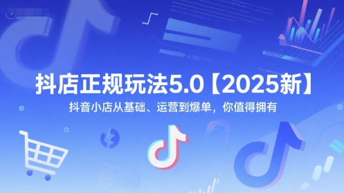 抖店正规玩法5.0【2025新】抖音小店从基础、运营到爆单，你值得拥有-百货大全