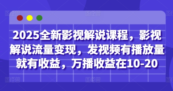 2025全新影视解说课程，影视解说流量变现，发视频有播放量就有收益，万播收益在10-20-百货大全