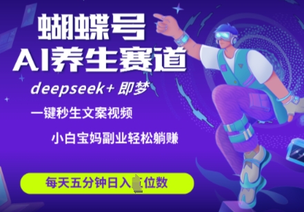 蝴蝶号大健康养生赛道，deepseek+即梦AI快速产出爆款视频，起号快，带货超级猛，日入四位数-百货大全