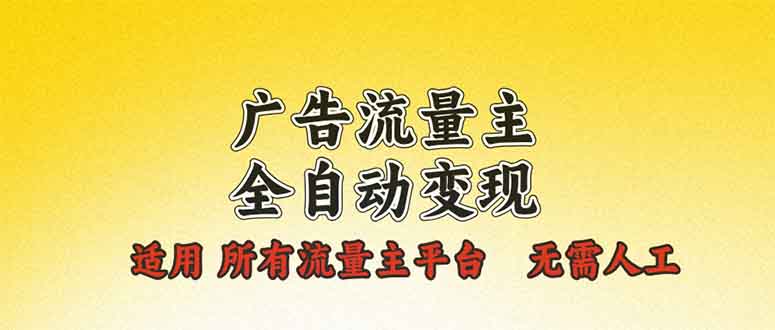 广告流量主全自动变现，适用所有流量主平台，无需人工，单机日入500+-百货大全