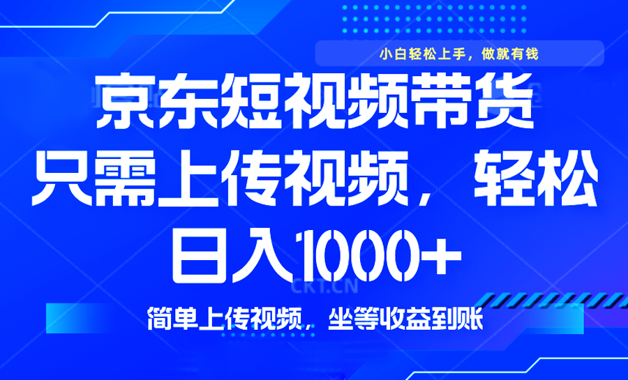 最新风口，京东短视频带货，只需上传视频，轻松日入1000+，无需剪辑，…-百货大全