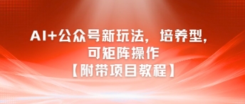 AI+公众号新玩法之培养型，可矩阵操作【附带项目教程】-百货大全