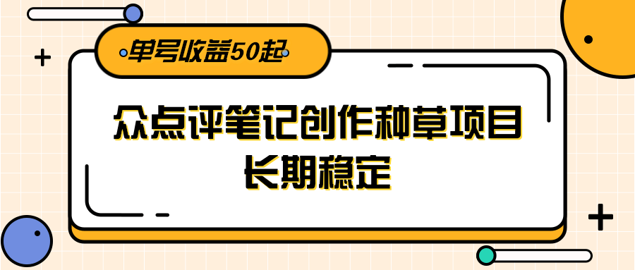 大众点评笔记创作种草项目,长期稳定, 单号收益50起-百货大全
