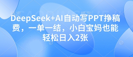 DeepSeek+AI自动写PPT挣稿费，一单一结，小白宝妈也能轻松日入2张-百货大全
