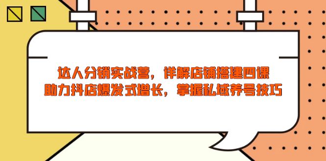 达人分销实战营，店铺搭建四课，助力抖店爆发式增长，掌握私域养号技巧-百货大全