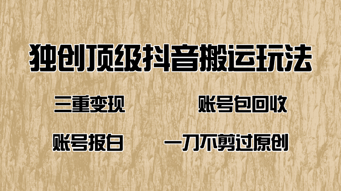 抖音短剧纯搬运玩法，三重变现，账号包回收，账号报白一刀不剪过原创-百货大全